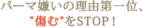 パーマ嫌いの理由第一位、”傷む”をSTOP!